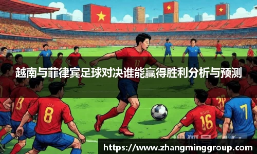 越南与菲律宾足球对决谁能赢得胜利分析与预测
